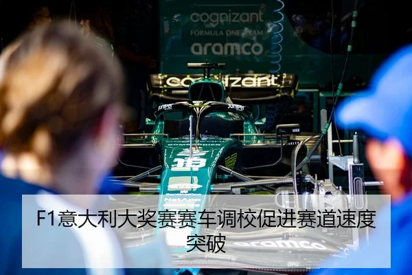 F1意大利大奖赛赛车调校促进赛道速度突破